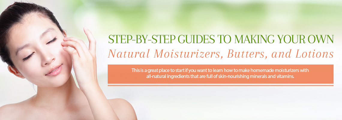 STEP-BY-STEP GUIDES TO MAKING YOUR OWN NATURAL MOISTURIZERS, BUTTERS, AND LOTIONS