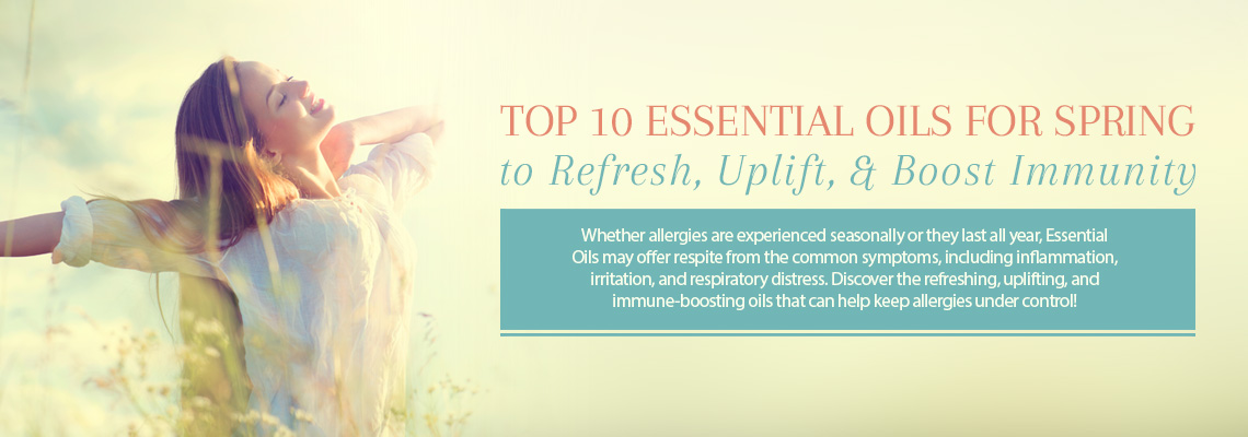 TOP 10 ESSENTIAL OILS FOR SPRING TO REFRESH, UPLIFT, &amp; BOOST IMMUNITY
