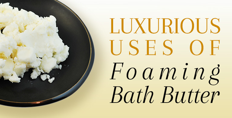 LUXURIOUS USES OF FOAMING BATH BUTTER