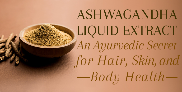 Ashwagandha Liquid Extract: An Ayurvedic Herb for Hair, Skin, and Body