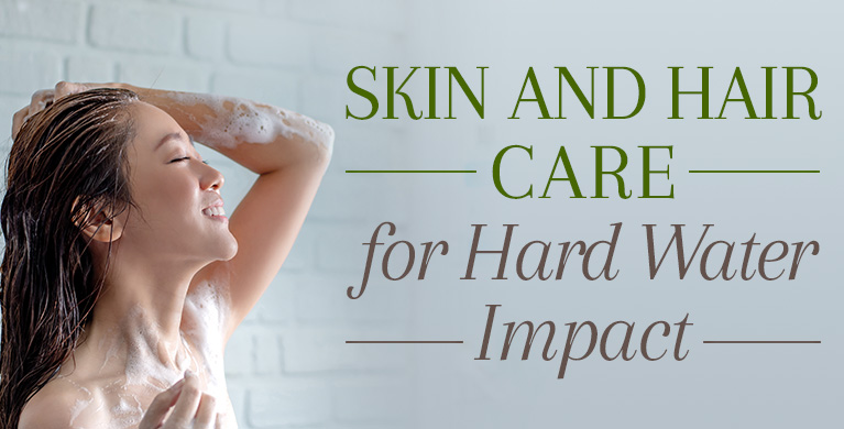 SKIN AND HAIR CARE FOR HARD WATER IMPACT